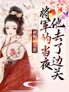 被赐婚常胜将军的当夜，他去了边关青妩燕昭试读更新章节被赐婚常胜将军的当夜，他去了边关青妩燕昭免费小说