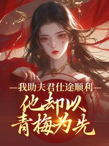 (全文)我助夫君仕途顺利，他却以青梅为先顾砚知沈南汐最新完结小说我助夫君仕途顺利，他却以青梅为先免费小说全本