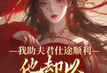 (全文)我助夫君仕途顺利,他却以青梅为先(顾砚知沈南汐)试读更新章节我助夫君仕途顺利,他却以青梅为先免费小说-冰糖文学