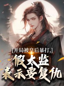 (全文)开局被皇后暴打，假太监表示要复仇林易舒流影完结小说推荐开局被皇后暴打，假太监表示要复仇试读更新章节