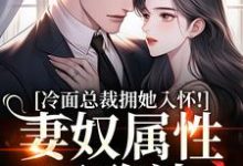 (全文)冷面总裁拥她入怀!妻奴属性已确认热门小说排行榜,冷面总裁拥她入怀!妻奴属性已确认武香香谢甯全章小说阅读-冰糖文学