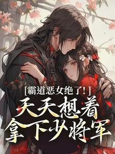 (全文)霸道恶女绝了！天天想着拿下少将军卫澜昱陈淮秀全本免费在线阅读