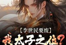(全文)李世民要废我太子之位？看我气晕他李承乾李世民全本免费在线阅读-冰糖文学