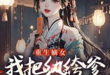 重生嫡女：我把纨绔爹养成皇帝啦宋时欢宋惜颜热门小说排行榜重生嫡女：我把纨绔爹养成皇帝啦免费小说-冰糖文学
