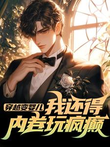穿越变婴儿，我还得内卷玩疯癫完整版小说，穿越变婴儿，我还得内卷玩疯癫李云峰全章小说阅读