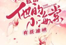 (全文)软诱！他的小海棠有些难哄白棠全本免费在线阅读-冰糖文学