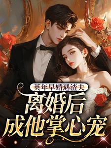 (全文)英年早婚遇渣夫，离婚后成他掌心宠姜纱纱韩霁完结小说推荐英年早婚遇渣夫，离婚后成他掌心宠试读更新章节