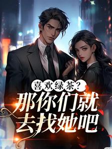 (全文)喜欢绿茶？那你们就去找她吧热门小说排行榜，喜欢绿茶？那你们就去找她吧江燕梅方承明全章小说阅读