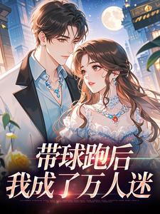 (全文)带球跑后，我成了万人迷（宋成彦姜棉）试读更新章节带球跑后，我成了万人迷免费小说