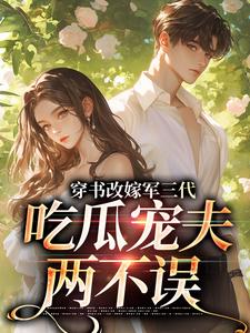 (全文)穿书改嫁军三代，吃瓜宠夫两不误李之画叶书礼最新完结小说穿书改嫁军三代，吃瓜宠夫两不误免费小说全本