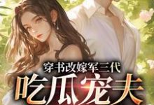 穿书改嫁军三代,吃瓜宠夫两不误李之画叶书礼试读更新章节穿书改嫁军三代,吃瓜宠夫两不误李之画叶书礼免费小说-冰糖文学