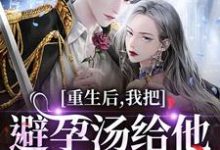 (全文)重生后,我把避孕汤给他白月光喝江臣林见雪小说推荐,重生后,我把避孕汤给他白月光喝全章小说阅读-冰糖文学