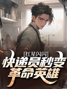 苏文杨辉红星闪闪：快递员秒变革命英雄全本免费在线阅读