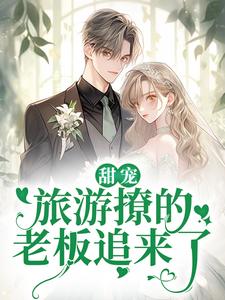 (全文)甜宠：旅游撩的老板追来了！(周烈温绪)全本免费在线阅读