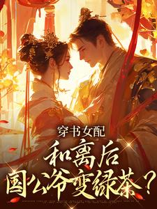 穿书女配：和离后国公爷变绿茶？姜清雅柯峥完结小说推荐，穿书女配：和离后国公爷变绿茶？全章小说阅读