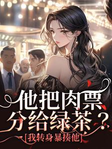 (全文)他把肉票分给绿茶？我转身暴揍他热门小说排行榜，他把肉票分给绿茶？我转身暴揍他温浅裴宴洲全章小说阅读