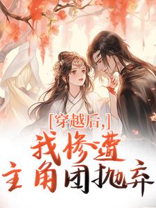 穿越后，我惨遭主角团抛弃推荐完结小说穿越后，我惨遭主角团抛弃(穆长安宋律)免费小说全本