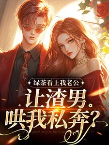 绿茶看上我老公，让渣男哄我私奔？沈延仲舒玉兰热门小说排行榜绿茶看上我老公，让渣男哄我私奔？免费小说