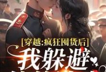 穿越:疯狂囤货后我躲避他的追求推荐完结小说穿越:疯狂囤货后我躲避他的追求(姜栀陆瑾年)免费小说全本-冰糖文学