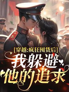 穿越：疯狂囤货后我躲避他的追求推荐完结小说穿越：疯狂囤货后我躲避他的追求(姜栀陆瑾年)免费小说全本