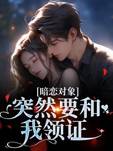 (全文)暗恋对象突然要和我领证宋承之方知许完结小说推荐暗恋对象突然要和我领证试读更新章节