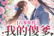 (全文)六零年代：我的傻爹还能治吗？长安顾老六最新完结小说六零年代：我的傻爹还能治吗？免费小说全本-冰糖文学