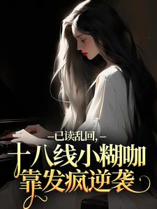已读乱回，十八线小糊咖靠发疯逆袭热门小说排行榜已读乱回，十八线小糊咖靠发疯逆袭俞橙苏珩免费小说全本