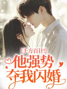千方百计！他强势夺我闪婚完整版小说，千方百计！他强势夺我闪婚南昭沙赫全章小说阅读