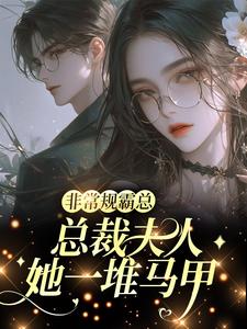 非常规霸总：总裁夫人她一堆马甲完整版小说，非常规霸总：总裁夫人她一堆马甲邬霁秦越全章小说阅读