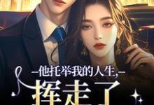 他托举我的人生，挥走了我的黑暗（时绾栀封聿）小说推荐他托举我的人生，挥走了我的黑暗全章小说阅读-冰糖文学