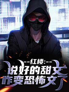 齐洛红楼：说好的甜文咋变恐怖文了全本免费在线阅读