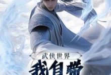 (全文)武侠世界，我自带熟练度面板王重阳尹志平最新完结小说武侠世界，我自带熟练度面板免费小说全本-冰糖文学
