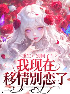 我现在移情别恋了（姜明织关鲸序）小说推荐我现在移情别恋了全章小说阅读