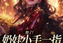 (全文)绝了！奶娃小手一指，家里遍地金子（舟舟傅卿昭）全本书籍阅读绝了！奶娃小手一指，家里遍地金子免费小说全本-冰糖文学