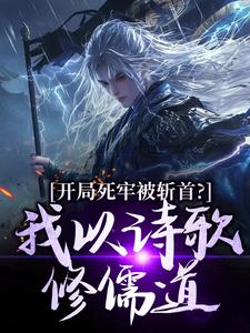 (全文)开局死牢被斩首？我以诗歌修儒道(楚凤歌李风眠)全本免费在线阅读