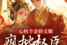 心机千金娇又媚，疯批权臣宠上瘾最新完结小说心机千金娇又媚，疯批权臣宠上瘾谢阆南姝免费小说-冰糖文学