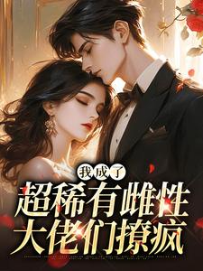 我成了超稀有雌性，大佬们撩疯热门小说排行榜我成了超稀有雌性，大佬们撩疯苏玉柔霍京琛免费小说全本