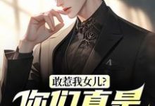敢惹我女儿？你们真是找死推荐完结小说，敢惹我女儿？你们真是找死秦战免费小说全本-冰糖文学