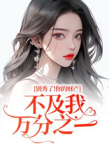 (全文)别秀了！你的财产不及我万分之一热门小说排行榜，别秀了！你的财产不及我万分之一简梧全章小说阅读