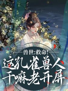 兽世：救命！这孔雀兽人干嘛老开屏木悠然凰羽最新完结小说，兽世：救命！这孔雀兽人干嘛老开屏全本免费在线阅读