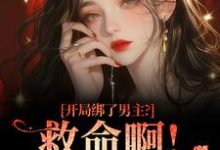 开局绑了男主？救命啊！我还想活南辞枝完结小说推荐，开局绑了男主？救命啊！我还想活全章小说阅读-冰糖文学