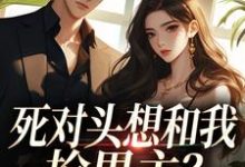 死对头想和我抢男主？演的过我吗你推荐完结小说死对头想和我抢男主？演的过我吗你(沈若瑜黎铮)免费小说全本-冰糖文学