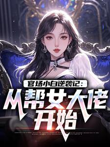 官场小白逆袭记：从帮女大佬开始唐诚李文静热门小说排行榜官场小白逆袭记：从帮女大佬开始免费小说