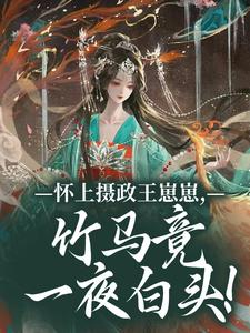 怀上摄政王崽崽，竹马竟一夜白头！推荐完结小说，怀上摄政王崽崽，竹马竟一夜白头！江初月谢临渊免费小说全本