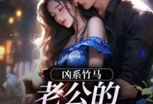 (全文)凶系竹马:老公的醋坛子翻了陆韵筱江眠野最新完结小说凶系竹马:老公的醋坛子翻了免费小说全本-冰糖文学