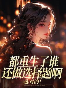 都重生了谁还做选择题啊，选对的！完整版小说，都重生了谁还做选择题啊，选对的！徐吱靳闻洲全章小说阅读