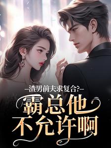 渣男前夫求复合？霸总他不允许啊完整版小说渣男前夫求复合？霸总他不允许啊(许南映萧闲)全章小说阅读