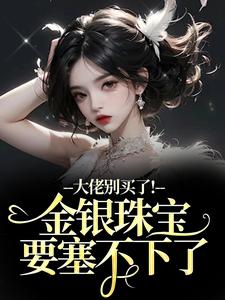 大佬别买了！金银珠宝要塞不下了（渝星子霍枭）全章小说阅读