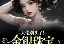 (全文)大佬别买了!金银珠宝要塞不下了(渝星子霍枭)免费小说大佬别买了!金银珠宝要塞不下了试读更新章节-冰糖文学