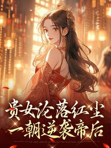贵女沦落红尘，一朝逆袭帝后明月玄凛弋完结小说推荐，贵女沦落红尘，一朝逆袭帝后全章小说阅读